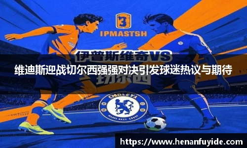 维迪斯迎战切尔西强强对决引发球迷热议与期待
